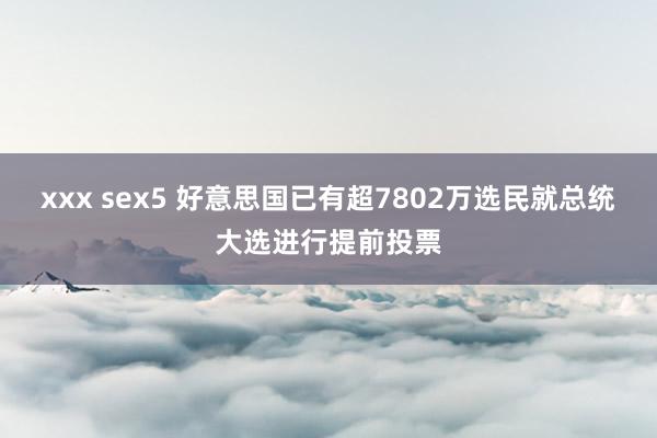 xxx sex5 好意思国已有超7802万选民就总统大选进行提前投票