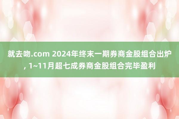 就去吻.com 2024年终末一期券商金股组合出炉， 1~11月超七成券商金股组合完毕盈利