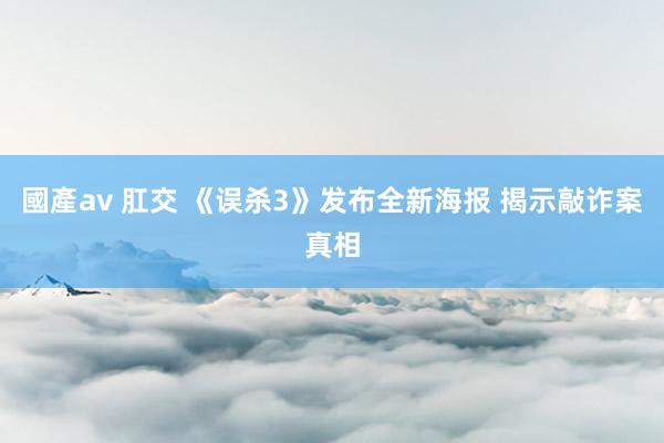 國產av 肛交 《误杀3》发布全新海报 揭示敲诈案真相