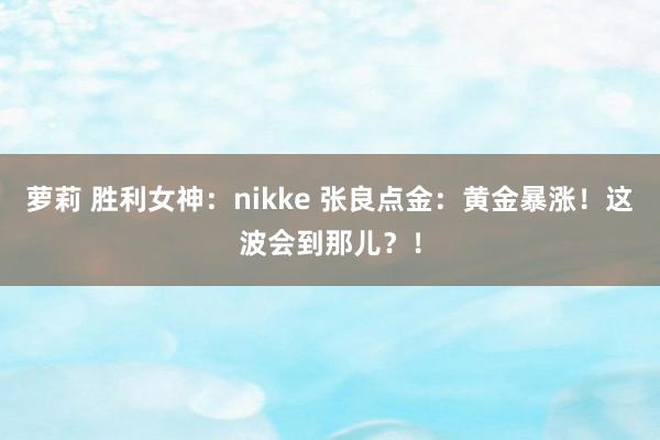 萝莉 胜利女神：nikke 张良点金：黄金暴涨！这波会到那儿？！