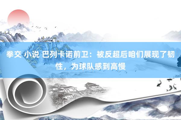 拳交 小说 巴列卡诺前卫：被反超后咱们展现了韧性，为球队感到高慢