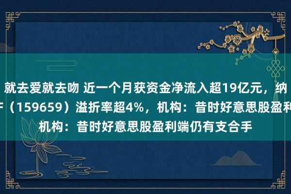 就去爱就去吻 近一个月获资金净流入超19亿元，纳斯达克100ETF（159659）溢折率超4%，机构：昔时好意思股盈利端仍有支合手