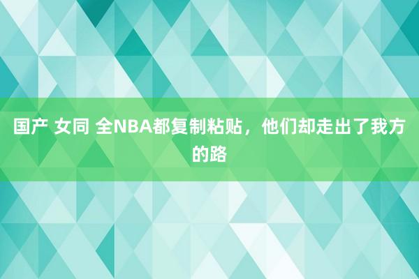 国产 女同 全NBA都复制粘贴，他们却走出了我方的路