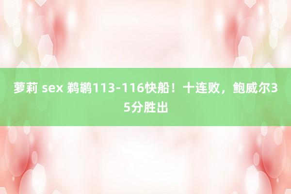 萝莉 sex 鹈鹕113-116快船！十连败，鲍威尔35分胜出