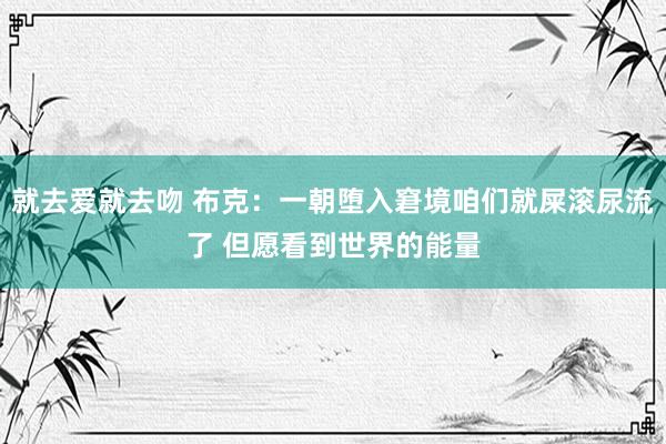 就去爱就去吻 布克：一朝堕入窘境咱们就屎滚尿流了 但愿看到世界的能量