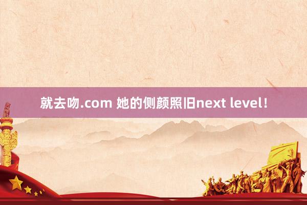 就去吻.com 她的侧颜照旧next level！